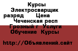 Курсы «Электросварщик (3 разряд)»  › Цена ­ 19 500 - Чеченская респ., Грозный г. Услуги » Обучение. Курсы   